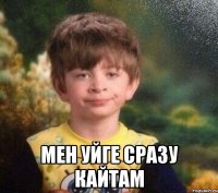  Мен уйге сразу кайтам