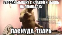 бросай мышку с клавой и ебашь на площадку паскуда, тварь