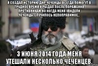 Я создал историю ДНР.Чеченцы всегда помогут в трудное время.Я рыдал после поражения противникам,но когда меня увидели чеченцы,случилось непоправимое... 3 июня 2014 года меня утешали несколько чеченцев.