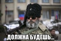  Должна будешь...