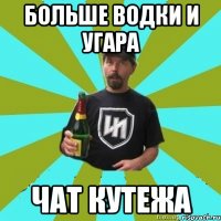 БОЛЬШЕ ВОДКИ И УГАРА ЧАТ КУТЕЖА