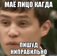 МАЁ ЛИЦО КАГДА ПИШУД НИПРАВИЛЬНО