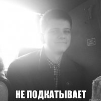 Не подкатывает