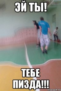 эй ты! Тебе пизда!!!