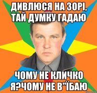 Дивлюся на зорі, тай думку гадаю чому не кличко я?Чому не в"їбаю