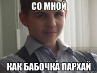 Со мной Как бабочка пархай