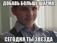 Добавь больше шарма Сегодня ты звезда