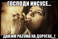 Господи Иисусе... Дай им разума на дорогах...!