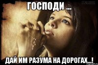 Господи ... Дай им разума на дорогах...!