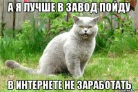 А я лучше в завод пойду в интернете не заработать