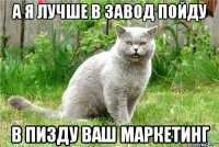 А я лучше в завод пойду в пизду ваш маркетинг