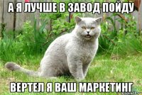 А я лучше в завод пойду вертел я ваш маркетинг