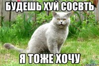 будешь хуй сосвть я тоже хочу