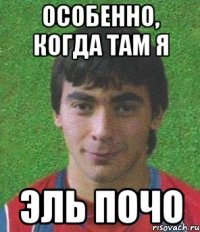 Особенно, когда там я Эль Почо
