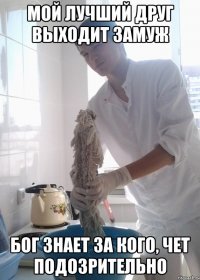 Мой лучший друг выходит замуж Бог знает за кого, чет подозрительно