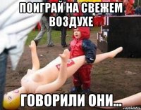 поиграй на свежем воздухе говорили они...