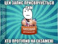 Цей запис присвячується тим хто протупив на екзамені