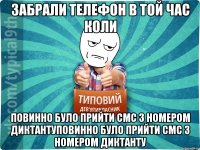 ЗАБРАЛИ ТЕЛЕФОН В ТОЙ ЧАС КОЛИ ПОВИННО БУЛО ПРИЙТИ СМС З НОМЕРОМ ДИКТАНТУПОВИННО БУЛО ПРИЙТИ СМС З НОМЕРОМ ДИКТАНТУ