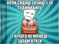 коли сидиш і вчиш з 10 годин ранку і нічого не можеш запам'ятати