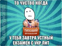 То чуство когда у тебя завтра устный екзамен с Укр.лит
