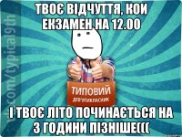 Твоє відчуття, кои екзамен на 12.00 І твоє літо починається на 3 години пізніше(((