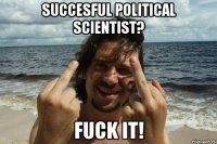 Succesful political scientist? Fuck it!