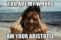 You are my whore Am your Aristotle