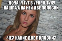 -Доча! Я тут в урне штуку нашла,а на ней две полоски -Че? Какие две полоски?