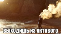  выходишь из актового