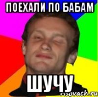 поехали по бабам шучу