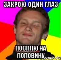 закрою один глаз посплю на половину