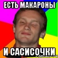 есть макароны и САСИСОЧКИ