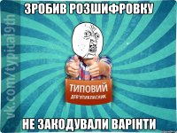 зробив розшифровку не закодували варінти