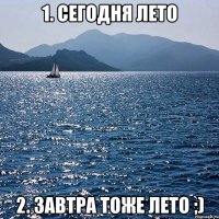 1. сегодня лето 2. завтра тоже лето ;)