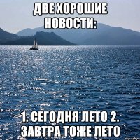 Две хорошие новости: 1. сегодня лето 2. завтра тоже лето