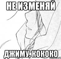 не изменяй джиму, кококо