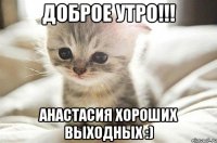 Доброе утро!!! Анастасия Хороших выходных :)