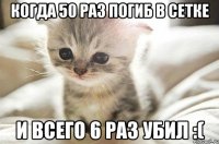 Когда 50 раз погиб в сетке и всего 6 раз убил :(