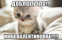 Доблое утло!!! Инна Валентиновна!!!!!