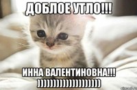 Доблое утло!!! Инна Валентиновна!!! ))))))))))))))))))))