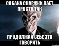 собака снаружи лает просто так продолжай себе это говорить