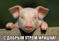  С добрым утром, Иришка!