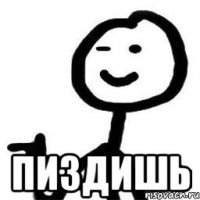  пиздишь