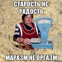 СТАРОСТЬ НЄ РАДОСТЬ МАРАЗМ НЕ ОРГАЗМ