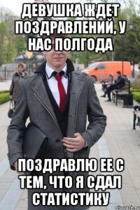 Девушка ждет поздравлений, у нас полгода Поздравлю ее с тем, что я сдал статистику