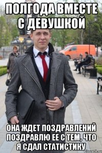 Полгода вместе с девушкой Она ждет поздравлений Поздравлю ее с тем, что я сдал статистику