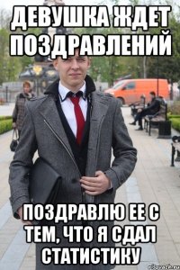 Девушка ждет поздравлений Поздравлю ее с тем, что я сдал статистику