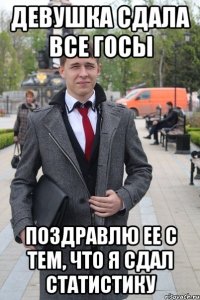 Девушка сдала все госы Поздравлю ее с тем, что я сдал статистику