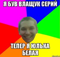 я був влащук серий тепер я юлька белая