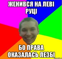 женився на леві руці бо права оказалась лезбі